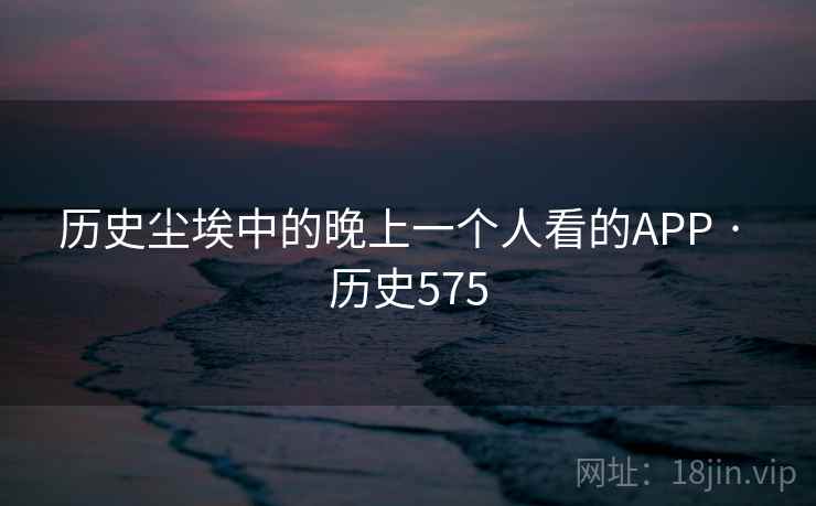 历史尘埃中的晚上一个人看的APP · 历史575  第2张