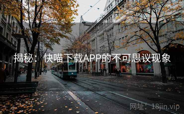 揭秘：快喵下载APP的不可思议现象