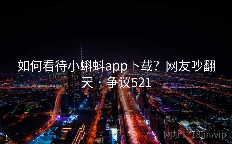 如何看待小蝌蚪app下载？网友吵翻天 · 争议521  第2张