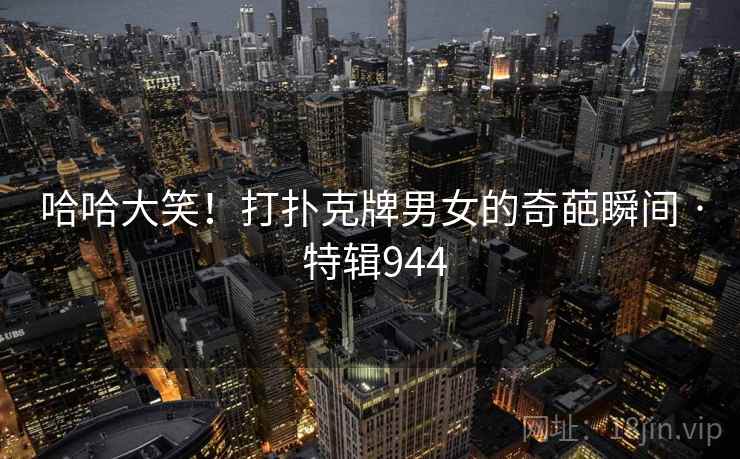 哈哈大笑！打扑克牌男女的奇葩瞬间 · 特辑944  第2张