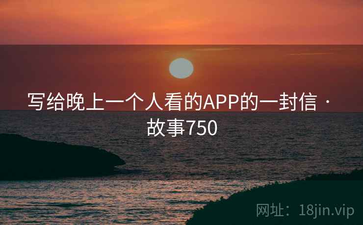 写给晚上一个人看的APP的一封信 · 故事750  第1张