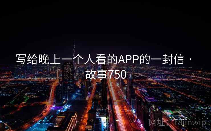 写给晚上一个人看的APP的一封信 · 故事750  第2张