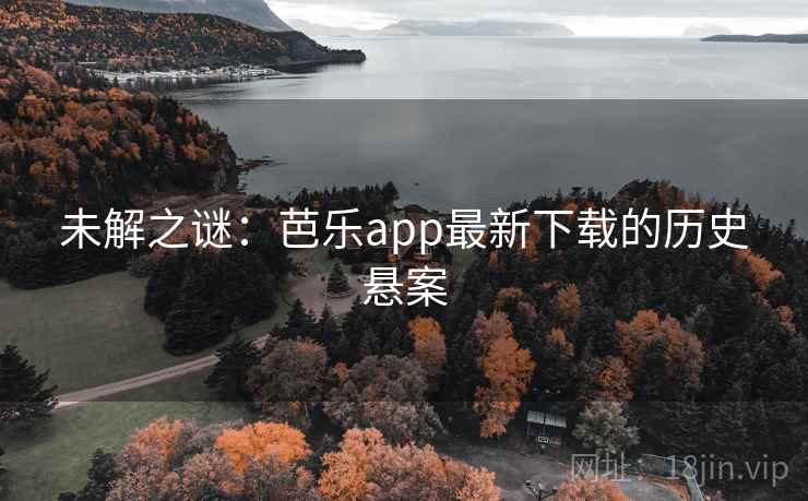 未解之谜：芭乐app最新下载的历史悬案  第4张