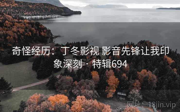 奇怪经历：丁冬影视 影音先锋让我印象深刻 · 特辑694  第1张