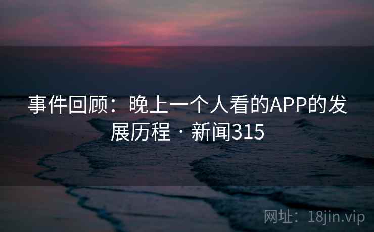 事件回顾：晚上一个人看的APP的发展历程 · 新闻315  第2张