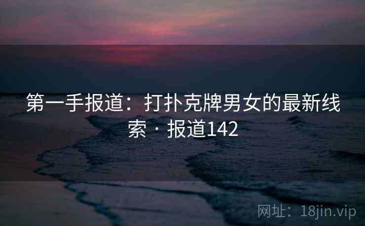 第一手报道：打扑克牌男女的最新线索 · 报道142  第2张