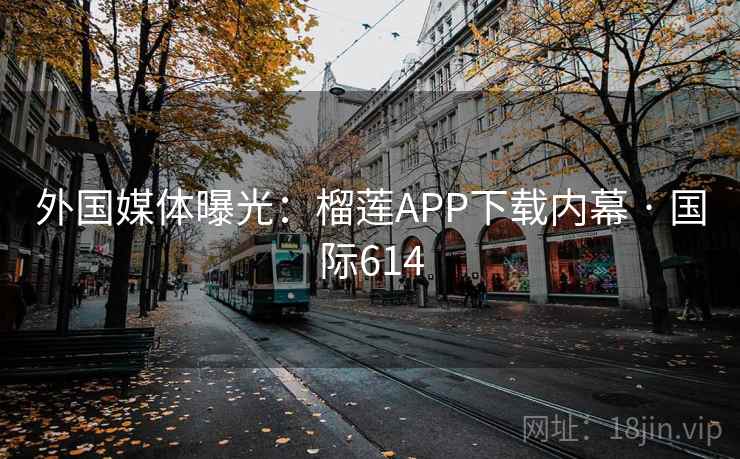 外国媒体曝光：榴莲APP下载内幕 · 国际614  第1张