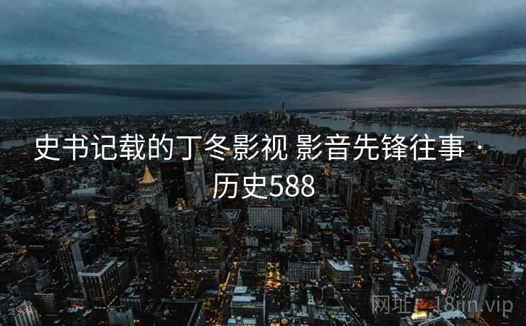 史书记载的丁冬影视 影音先锋往事 · 历史588  第2张