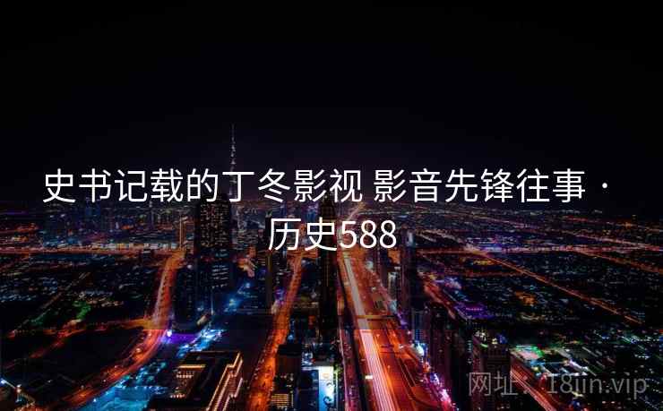 史书记载的丁冬影视 影音先锋往事 · 历史588  第1张