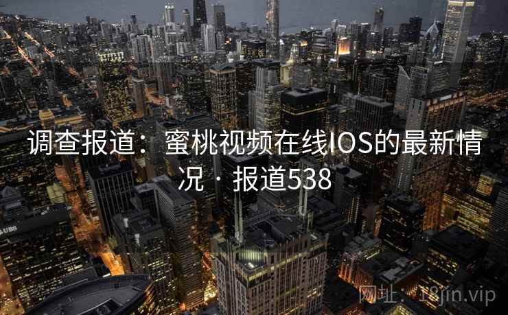 调查报道：蜜桃视频在线IOS的最新情况 · 报道538  第1张
