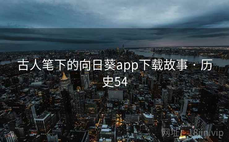 古人笔下的向日葵app下载故事 · 历史54